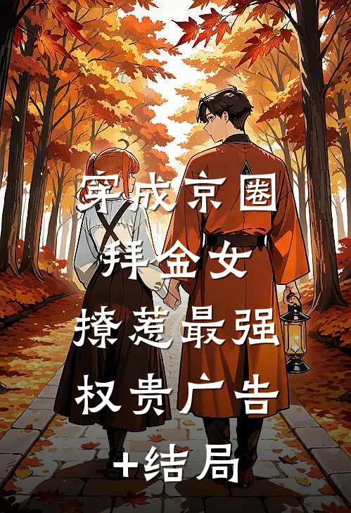 穿成京圈拜金女，撩惹最强权贵广告+结局