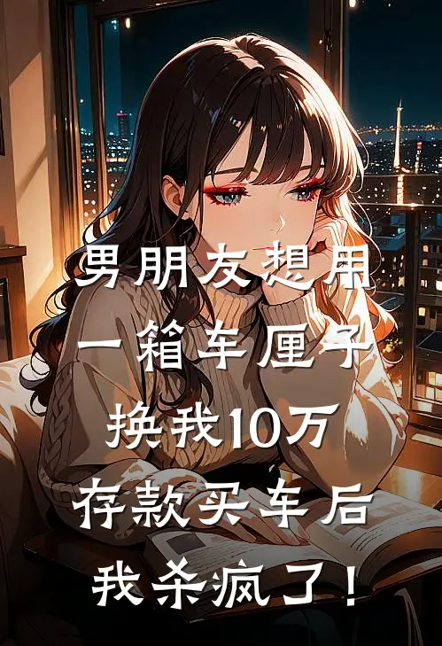 男朋友想用一箱车厘子换我10万存款买车后,我杀疯了!