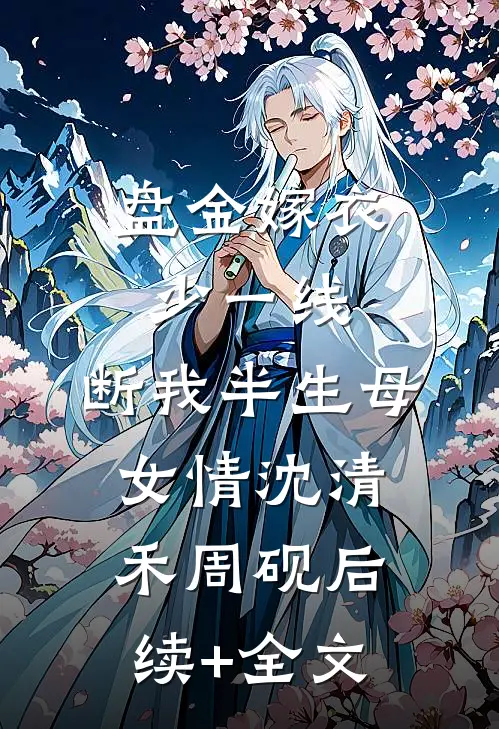 盘金嫁衣少一线，断我半生母女情沈清禾周砚后续+全文