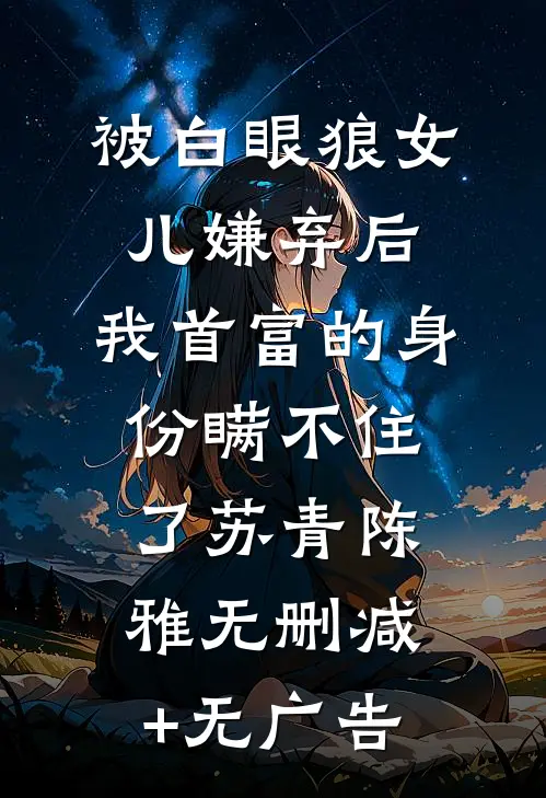 被白眼狼女儿嫌弃后，我首富的身份瞒不住了苏青陈雅无删减+无广告