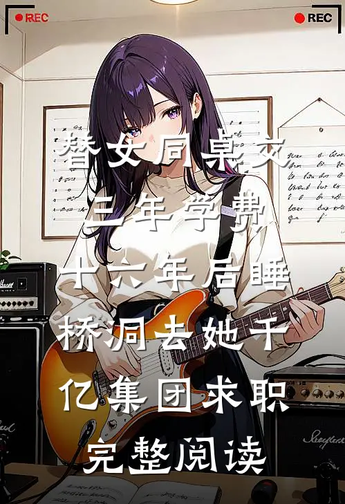 替女同桌交三年学费，十六年后睡桥洞去她千亿集团求职完整阅读
