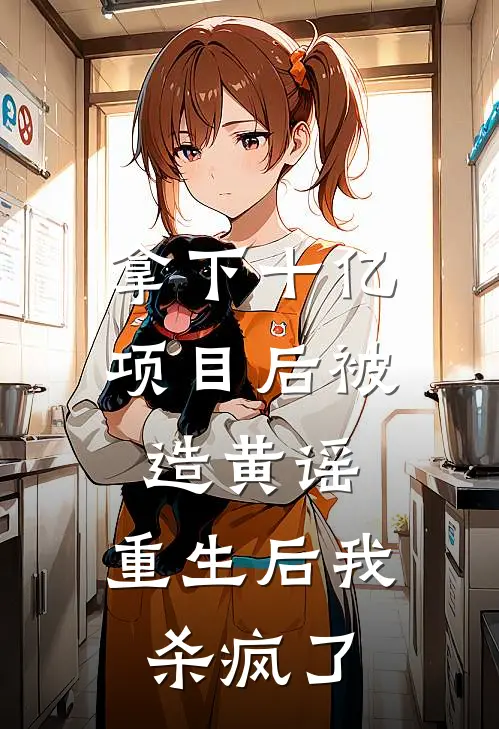 拿下十亿项目后被造黄谣,重生后我杀疯了