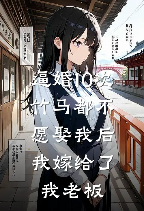 逼婚10次,竹马都不愿娶我后,我嫁给了我老板