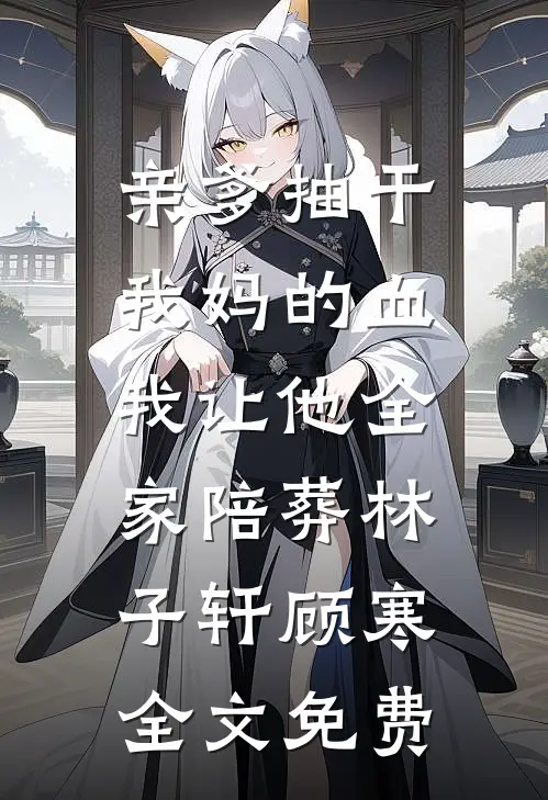 亲爹抽干我妈的血，我让他全家陪葬林子轩顾寒全文免费
