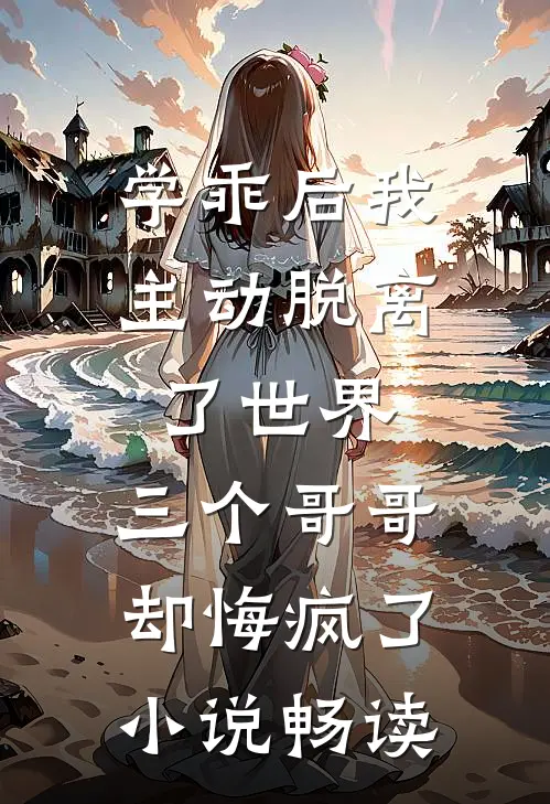 学乖后我主动脱离了世界，三个哥哥却悔疯了小说畅读