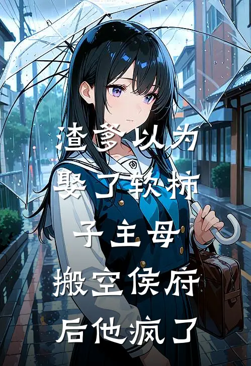 渣爹以为娶了软柿子主母,搬空侯府后他疯了