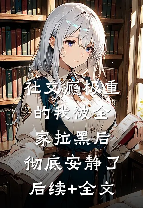 社交瘾极重的我被全家拉黑后，彻底安静了后续+全文