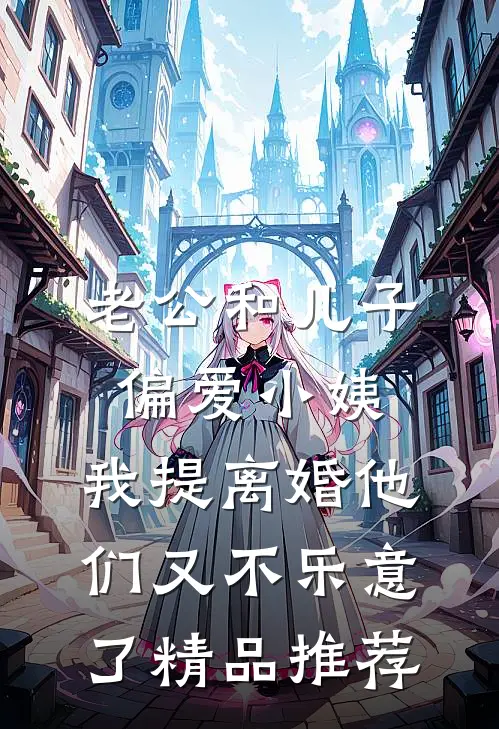 老公和儿子偏爱小姨，我提离婚他们又不乐意了精品推荐