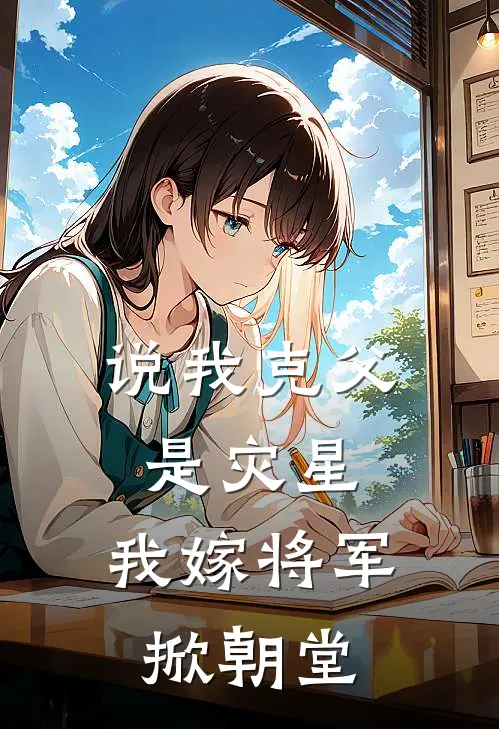 说我克父是灾星,我嫁将军掀朝堂
