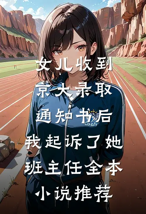 女儿收到京大录取通知书后，我起诉了她班主任全本小说推荐