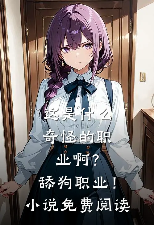 这是什么奇怪的职业啊？舔狗职业！小说免费阅读