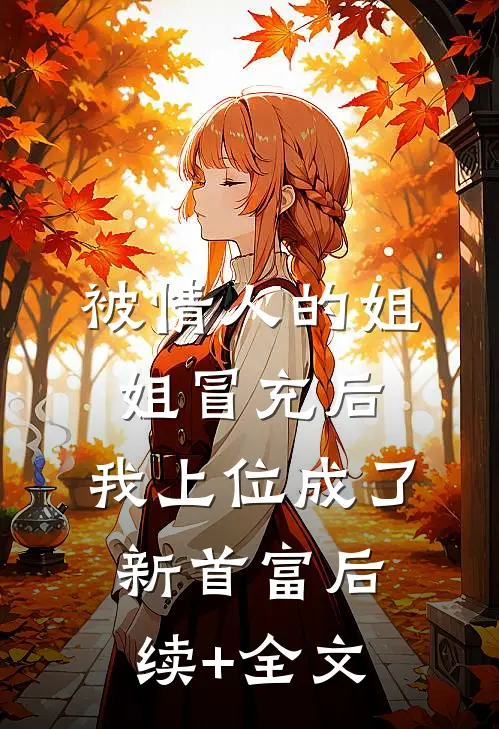 被情人的姐姐冒充后，我上位成了新首富后续+全文