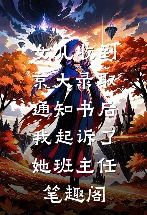 女儿收到京大录取通知书后，我起诉了她班主任笔趣阁