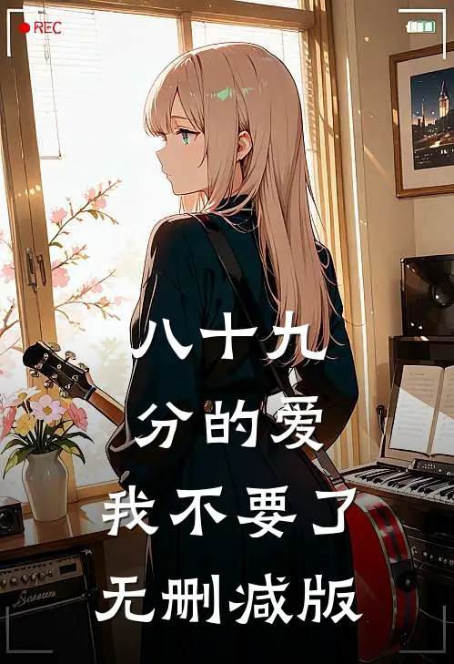 八十九分的爱，我不要了无删减版
