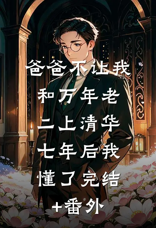 爸爸不让我和万年老二上清华，七年后我懂了完结+番外