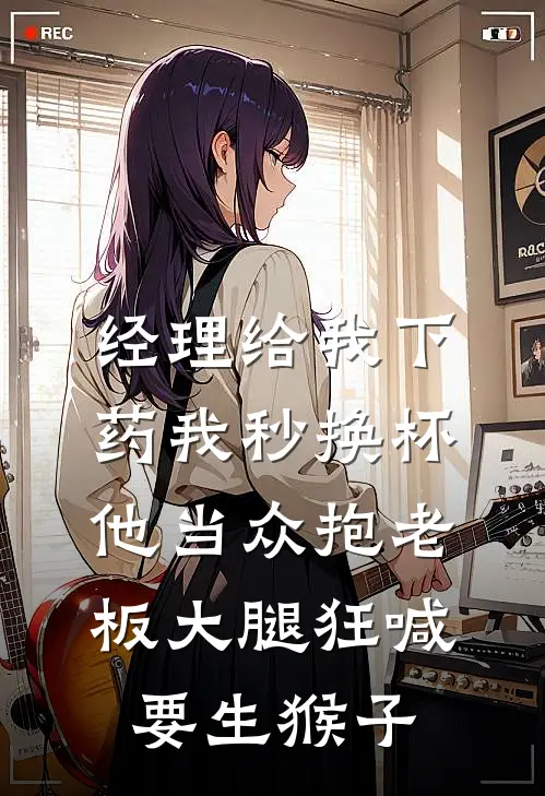 经理给我下药我秒换杯,他当众抱老板大腿狂喊要生猴子