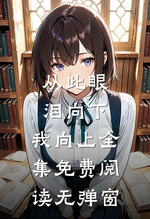 从此眼泪向下,我向上全集免费阅读无弹窗