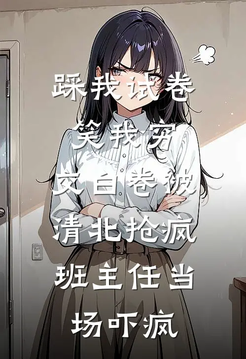 踩我试卷笑我穷,交白卷被清北抢疯,班主任当场吓疯