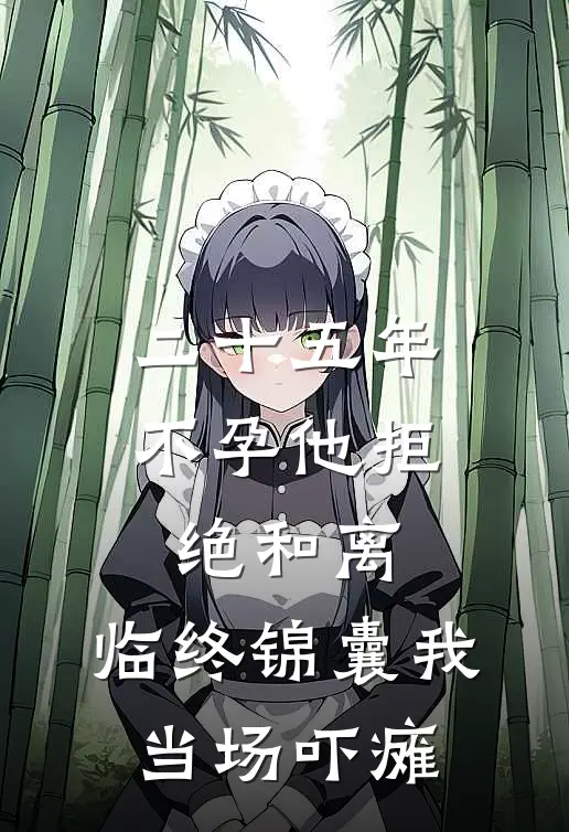 二十五年不孕他拒绝和离，临终锦囊我当场吓瘫