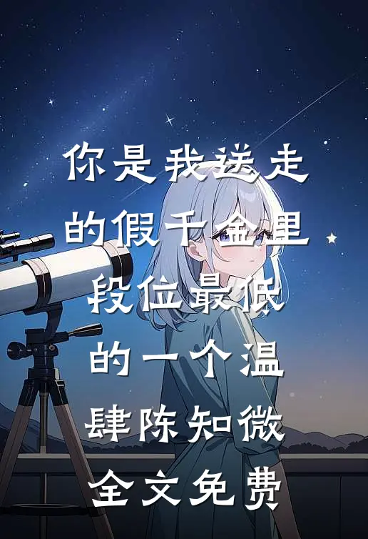 你是我送走的假千金里，段位最低的一个温肆陈知微全文免费