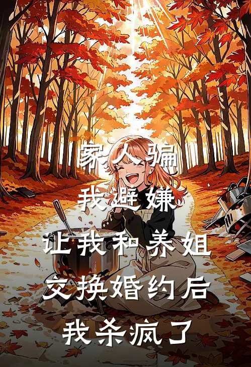 家人骗我避嫌,让我和养姐交换婚约后,我杀疯了