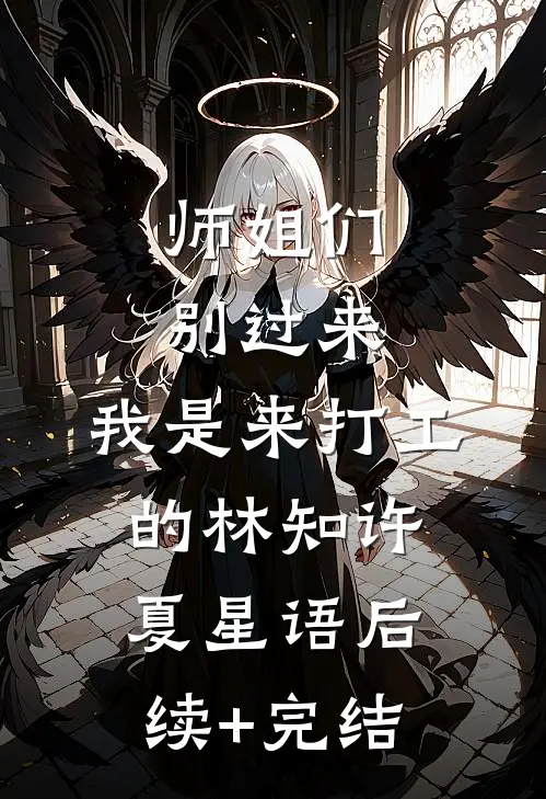 师姐们别过来，我是来打工的林知许夏星语后续+完结