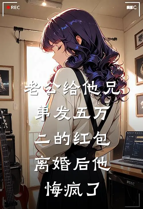 老公给他兄弟发五万二的红包,离婚后他悔疯了