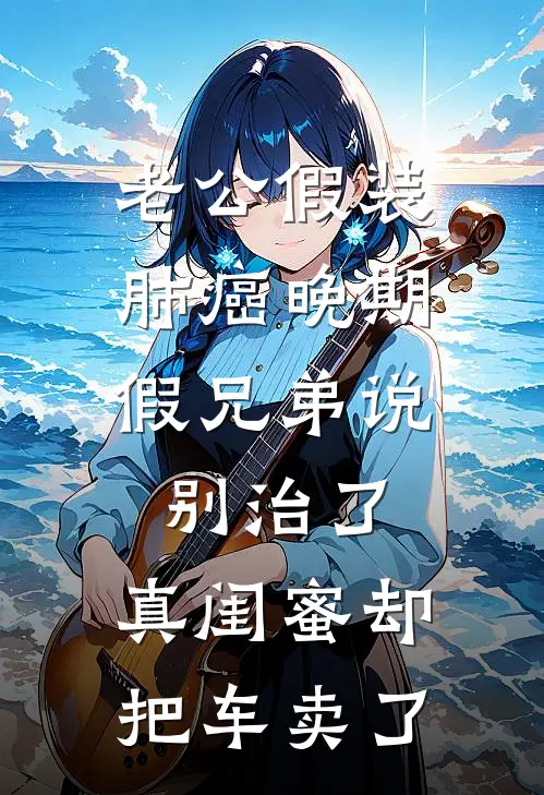 老公假装肺癌晚期,假兄弟说别治了,真闺蜜却把车卖了