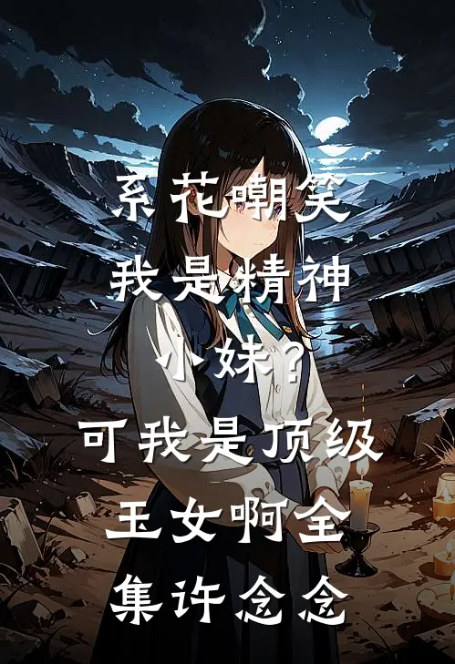系花嘲笑我是精神小妹?可我是顶级玉女啊全集许念念