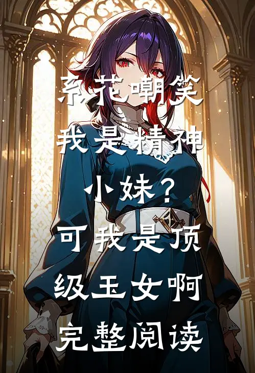 系花嘲笑我是精神小妹？可我是顶级玉女啊完整阅读