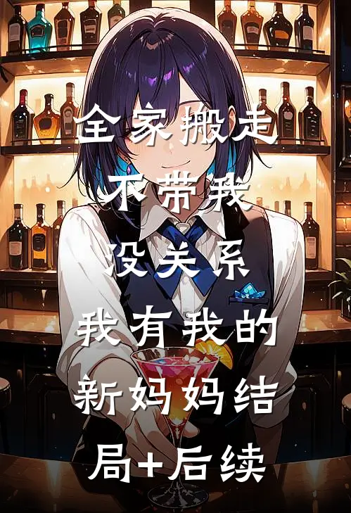 全家搬走不带我，没关系，我有我的新妈妈结局+后续