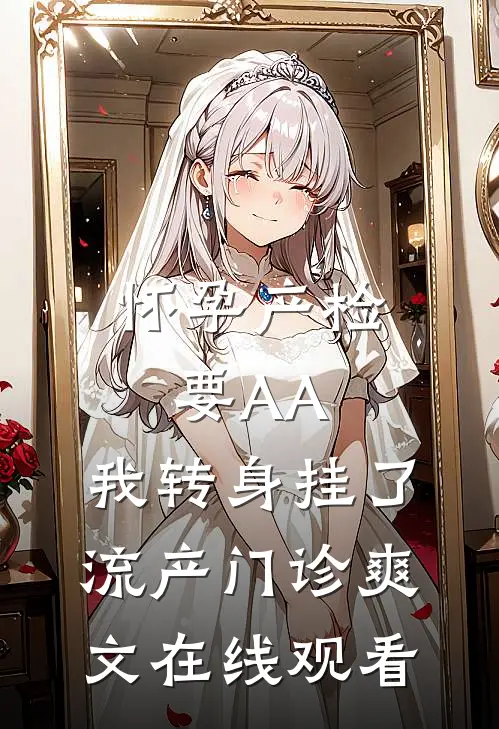 怀孕产检要AA,我转身挂了流产门诊爽文在线观看