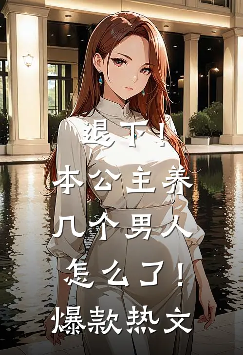 退下！本公主养几个男人怎么了！爆款热文