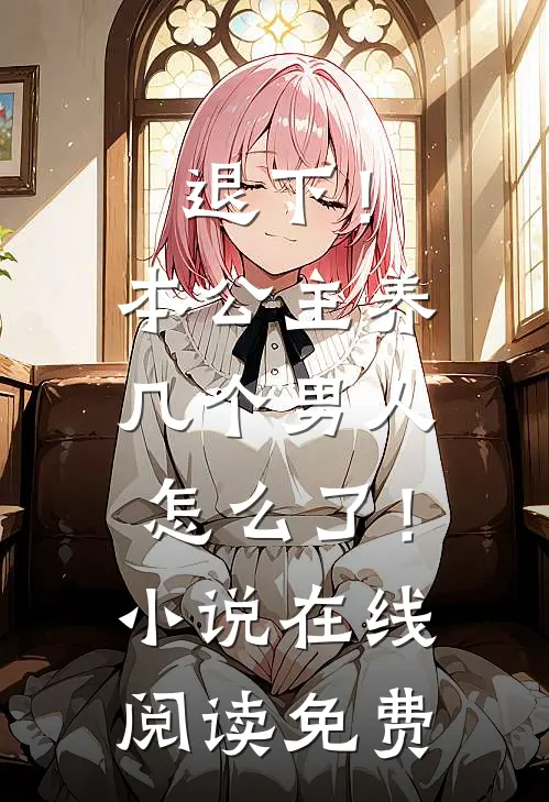 退下！本公主养几个男人怎么了！小说在线阅读免费