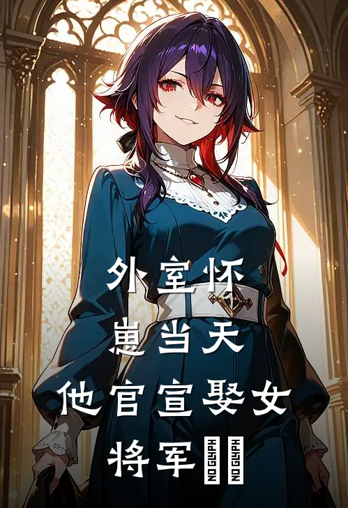 外室怀崽当天,他官宣娶女将军