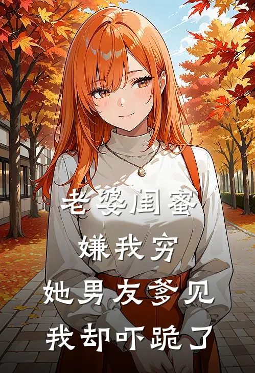老婆闺蜜嫌我穷,她男友爹见我却吓跪了