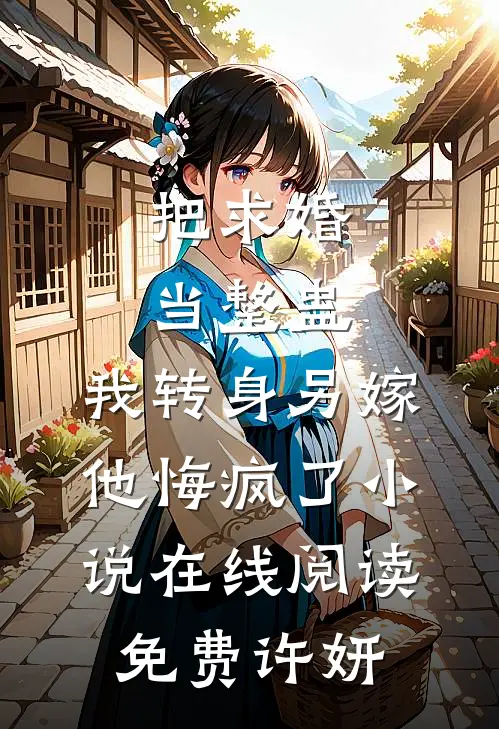 把求婚当整蛊,我转身另嫁他悔疯了小说在线阅读免费许妍