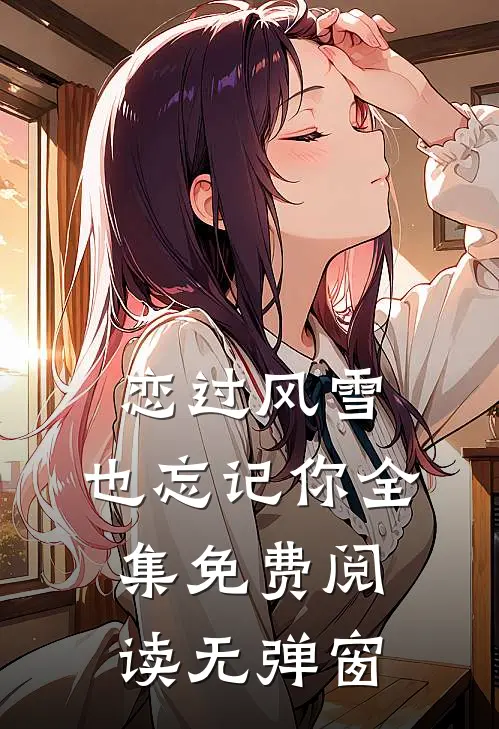 恋过风雪，也忘记你全集免费阅读无弹窗