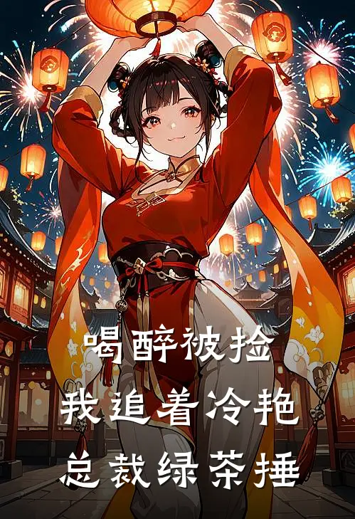 喝醉被捡,我追着冷艳总裁绿茶捶