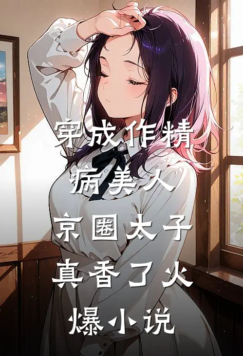 穿成作精病美人,京圈太子真香了火爆小说