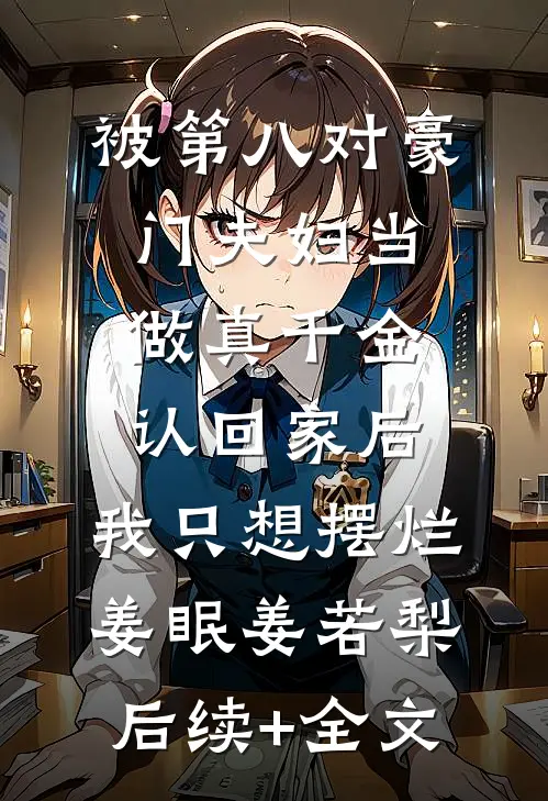 被第八对豪门夫妇当做真千金认回家后，我只想摆烂姜眠姜若梨后续+全文