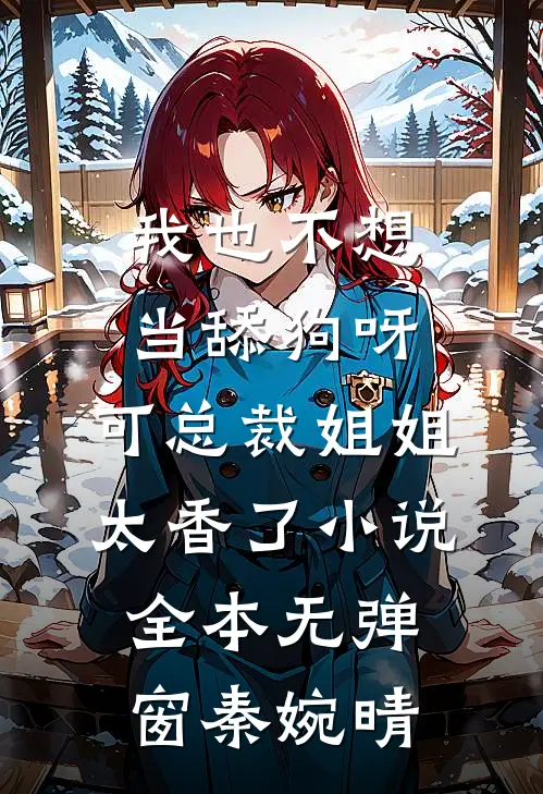 我也不想当舔狗呀,可总裁姐姐太香了小说全本无弹窗秦婉晴