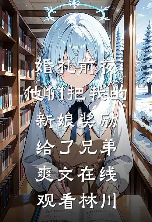 婚礼前夜,他们把我的新娘奖励给了兄弟爽文在线观看林川