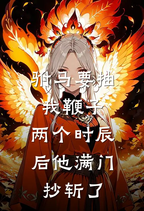 驸马要抽我鞭子,两个时辰后他满门抄斩了