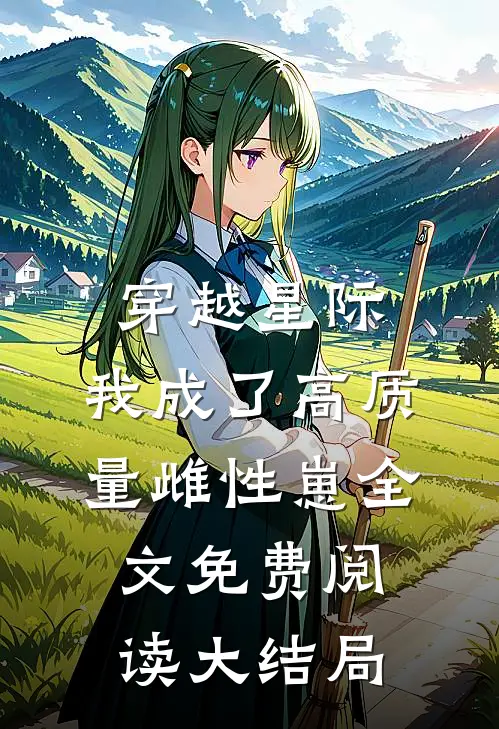 穿越星际,我成了高质量雌性崽全文免费阅读大结局