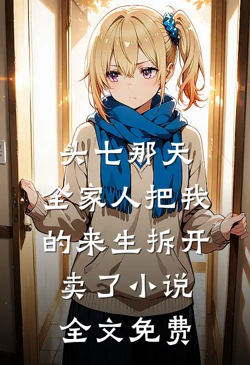 头七那天,全家人把我的来生拆开卖了小说全文免费