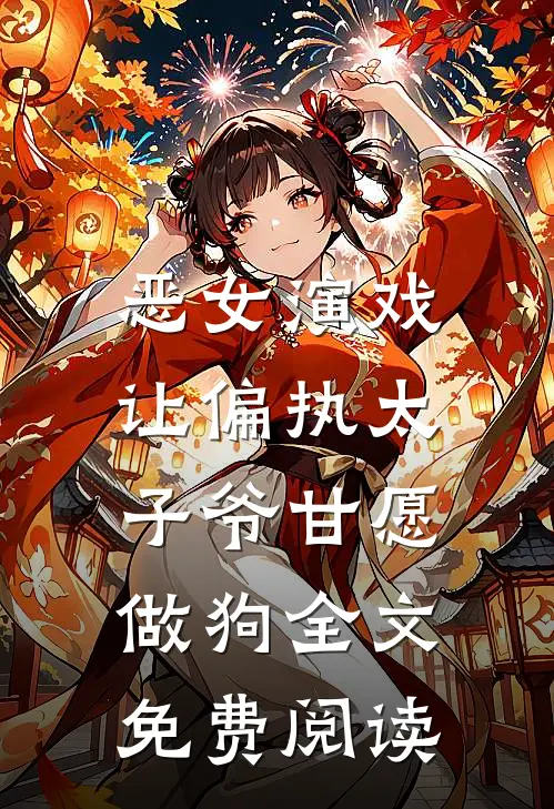 恶女演戏，让偏执太子爷甘愿做狗全文免费阅读