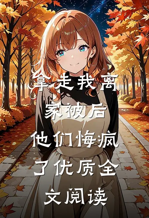 拿走我离家被后,他们悔疯了优质全文阅读