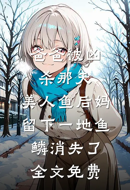 爸爸被凶杀那天，美人鱼后妈留下一地鱼鳞消失了全文免费