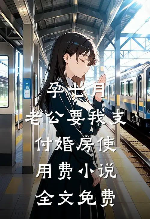 孕七月，老公要我支付婚房使用费小说全文免费